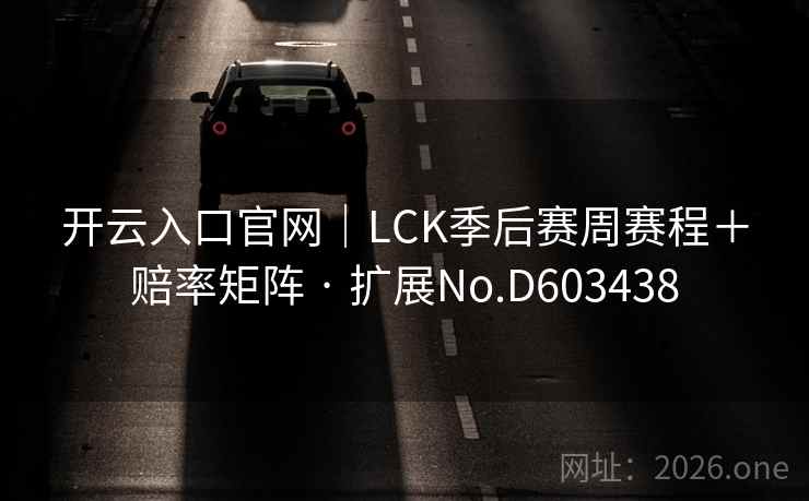 开云入口官网｜LCK季后赛周赛程＋赔率矩阵 · 扩展No.D603438