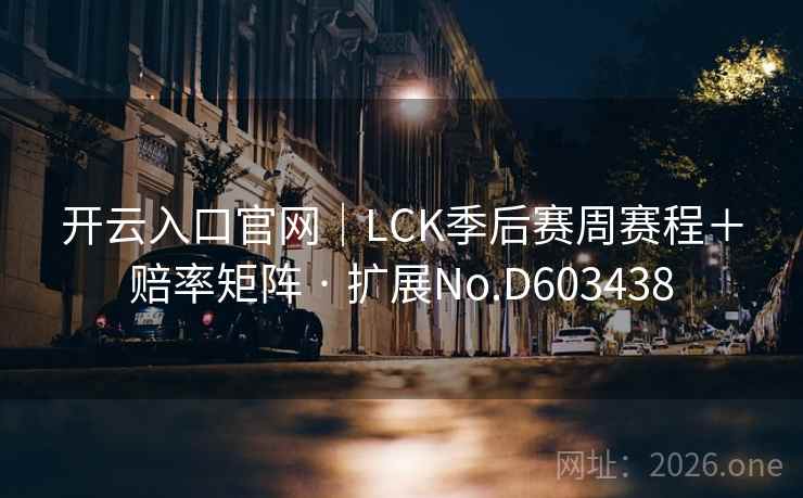 开云入口官网|LCK季后赛周赛程+赔率矩阵 · 扩展No.D603438 第2张 开云入口官网|LCK季后赛周赛程+赔率矩阵 · 扩展No.D603438 第2张