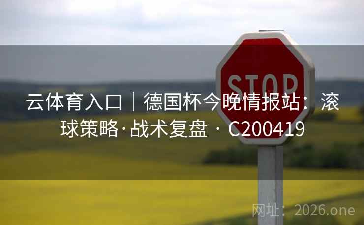 云体育入口｜德国杯今晚情报站：滚球策略·战术复盘 · C200419
