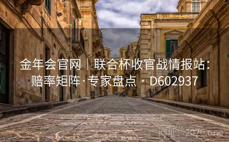金年会官网|联合杯收官战情报站:赔率矩阵·专家盘点 · D602937 第2张 金年会官网|联合杯收官战情报站:赔率矩阵·专家盘点 · D602937 第2张