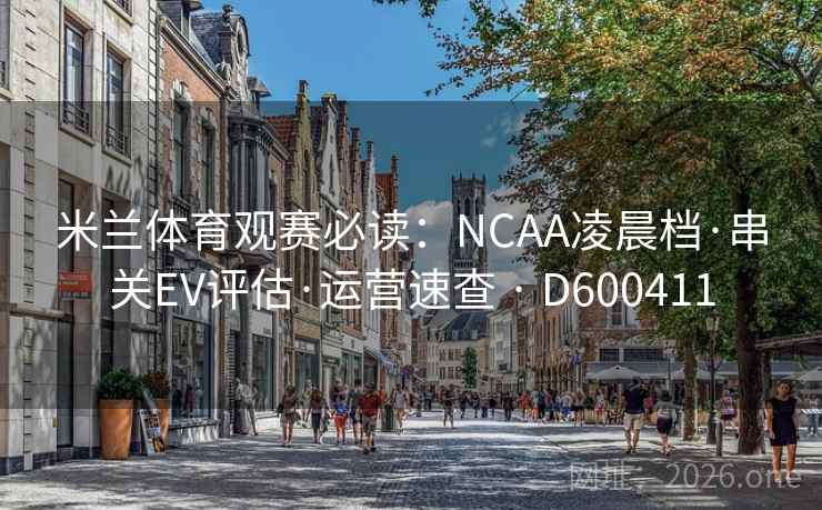 米兰体育观赛必读：NCAA凌晨档·串关EV评估·运营速查 · D600411  第2张