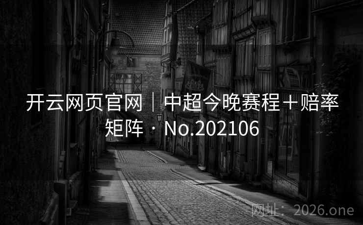 开云网页官网｜中超今晚赛程＋赔率矩阵 · No.202106  第2张