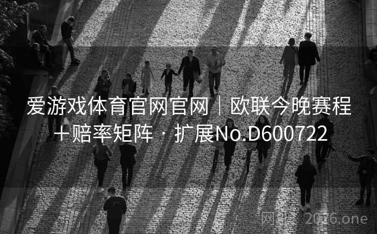 爱游戏体育官网官网｜欧联今晚赛程＋赔率矩阵 · 扩展No.D600722