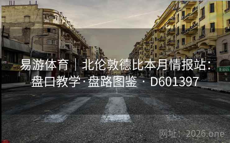 易游体育|北伦敦德比本月情报站:盘口教学·盘路图鉴 · D601397 第2张 易游体育|北伦敦德比本月情报站:盘口教学·盘路图鉴 · D601397 第2张