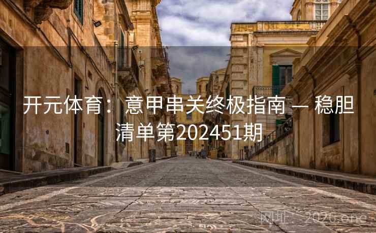 开元体育:意甲串关终极指南 — 稳胆清单第202451期 第2张 开元体育:意甲串关终极指南 — 稳胆清单第202451期 第2张