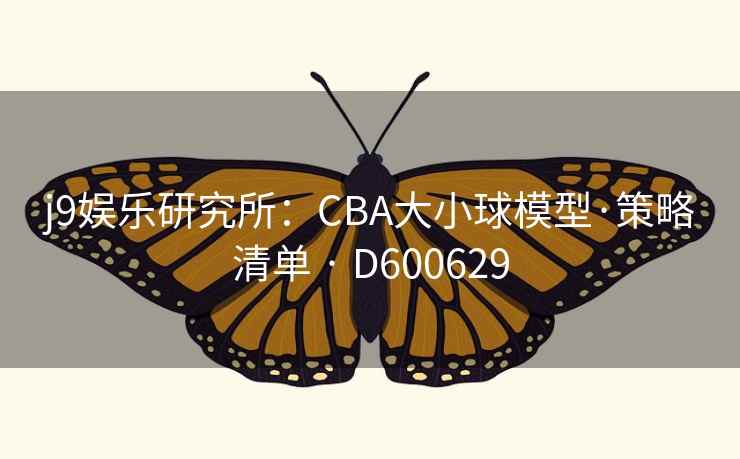 j9娱乐研究所:CBA大小球模型·策略清单 · D600629 第2张 j9娱乐研究所:CBA大小球模型·策略清单 · D600629 第2张