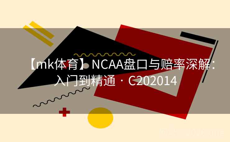 【mk体育】NCAA盘口与赔率深解：入门到精通 · C202014