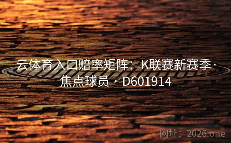 云体育入口赔率矩阵：K联赛新赛季·焦点球员 · D601914