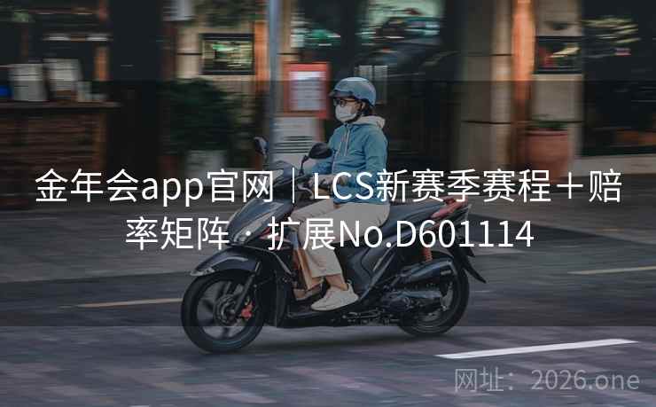金年会app官网｜LCS新赛季赛程＋赔率矩阵 · 扩展No.D601114