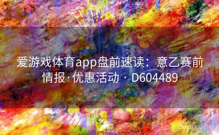 爱游戏体育app盘前速读：意乙赛前情报·优惠活动 · D604489