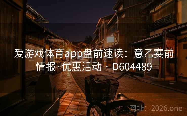 爱游戏体育app盘前速读：意乙赛前情报·优惠活动 · D604489  第2张