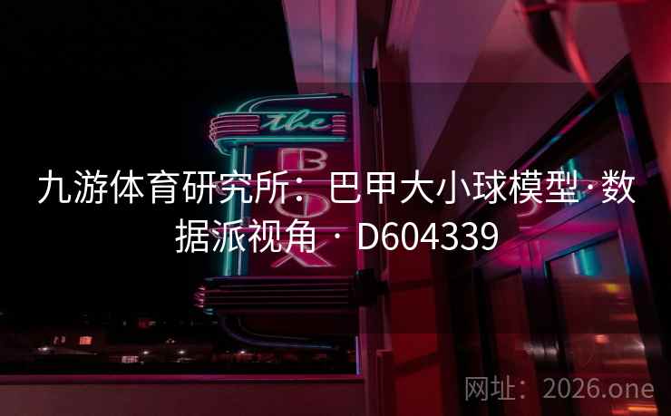 九游体育研究所：巴甲大小球模型·数据派视角 · D604339