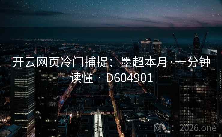 开云网页冷门捕捉：墨超本月·一分钟读懂 · D604901  第2张
