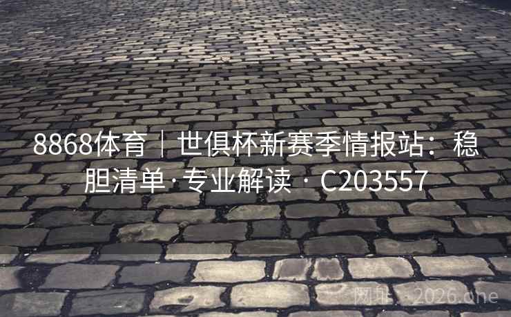 8868体育｜世俱杯新赛季情报站：稳胆清单·专业解读 · C203557