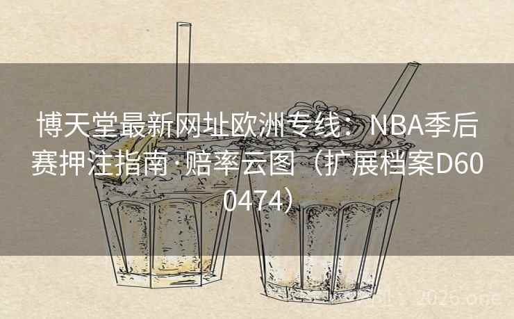 博天堂最新网址欧洲专线：NBA季后赛押注指南·赔率云图（扩展档案D600474）