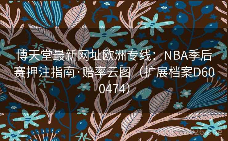 博天堂最新网址欧洲专线:NBA季后赛押注指南·赔率云图(扩展档案D600474) 第2张 博天堂最新网址欧洲专线:NBA季后赛押注指南·赔率云图(扩展档案D600474) 第2张