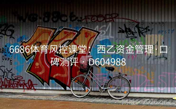 6686体育风控课堂：西乙资金管理·口碑测评 · D604988