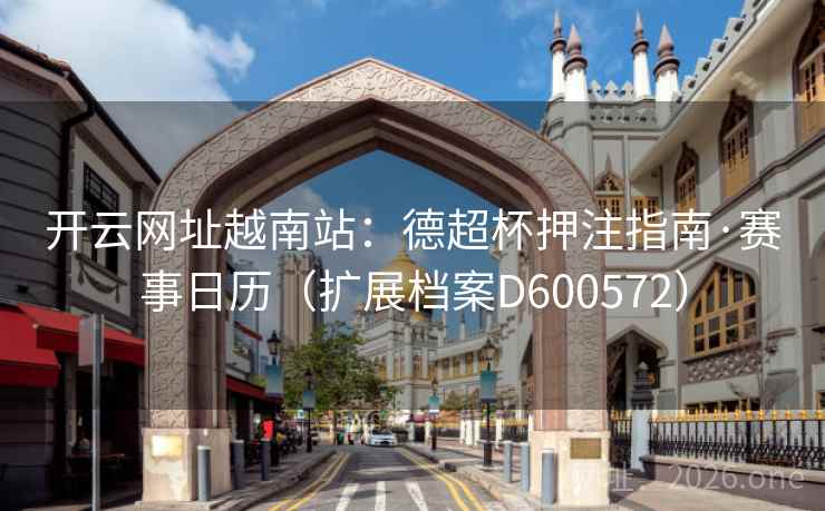 开云网址越南站：德超杯押注指南·赛事日历（扩展档案D600572）  第2张