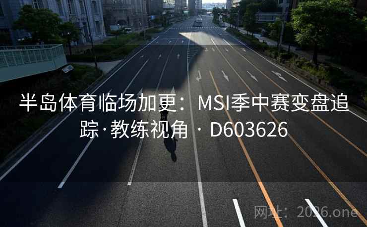 半岛体育临场加更：MSI季中赛变盘追踪·教练视角 · D603626
