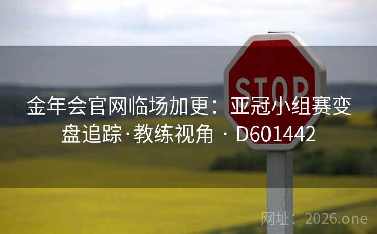 金年会官网临场加更:亚冠小组赛变盘追踪·教练视角 · D601442 第2张 金年会官网临场加更:亚冠小组赛变盘追踪·教练视角 · D601442 第2张