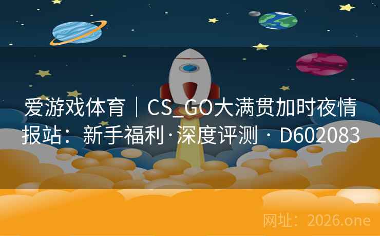 爱游戏体育｜CS_GO大满贯加时夜情报站：新手福利·深度评测 · D602083  第2张