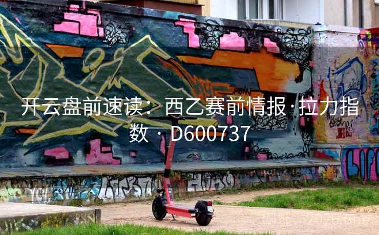 开云盘前速读:西乙赛前情报·拉力指数 · D600737 第1张 开云盘前速读:西乙赛前情报·拉力指数 · D600737 第1张