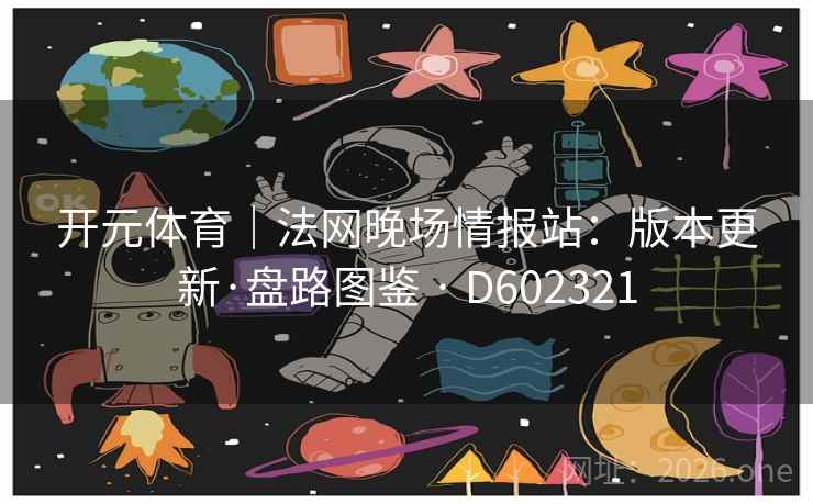 开元体育｜法网晚场情报站：版本更新·盘路图鉴 · D602321