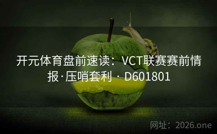 开元体育盘前速读：VCT联赛赛前情报·压哨套利 · D601801  第2张