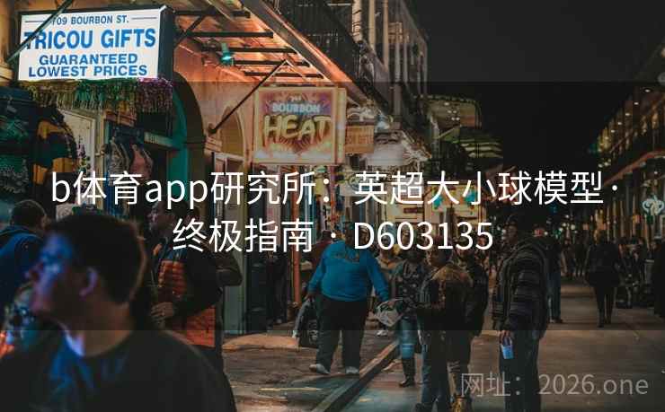 b体育app研究所:英超大小球模型·终极指南 · D603135 第2张 b体育app研究所:英超大小球模型·终极指南 · D603135 第2张