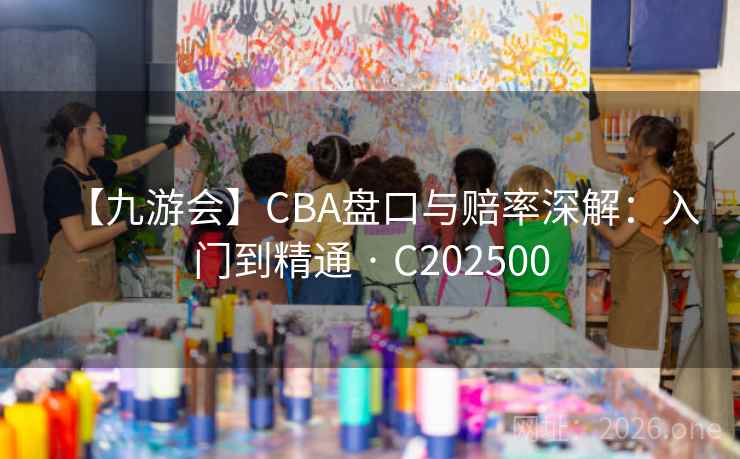 【九游会】CBA盘口与赔率深解:入门到精通 · C202500 第1张 【九游会】CBA盘口与赔率深解:入门到精通 · C202500 第1张