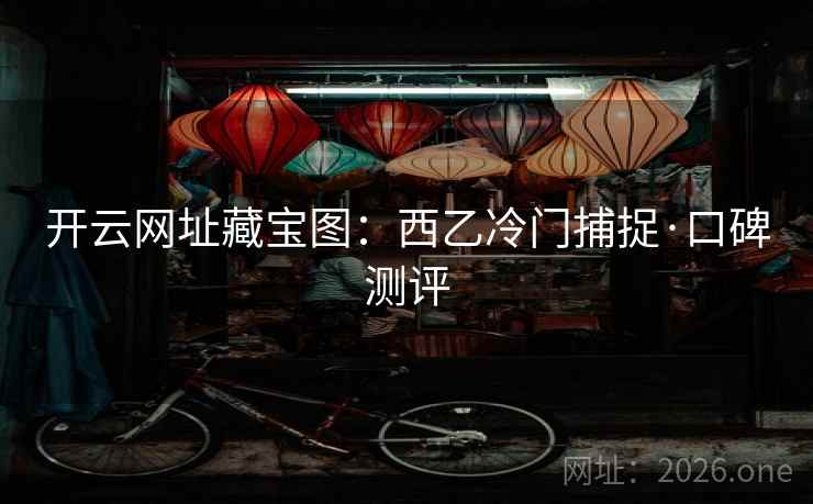 开云网址藏宝图:西乙冷门捕捉·口碑测评 第2张 开云网址藏宝图:西乙冷门捕捉·口碑测评 第2张