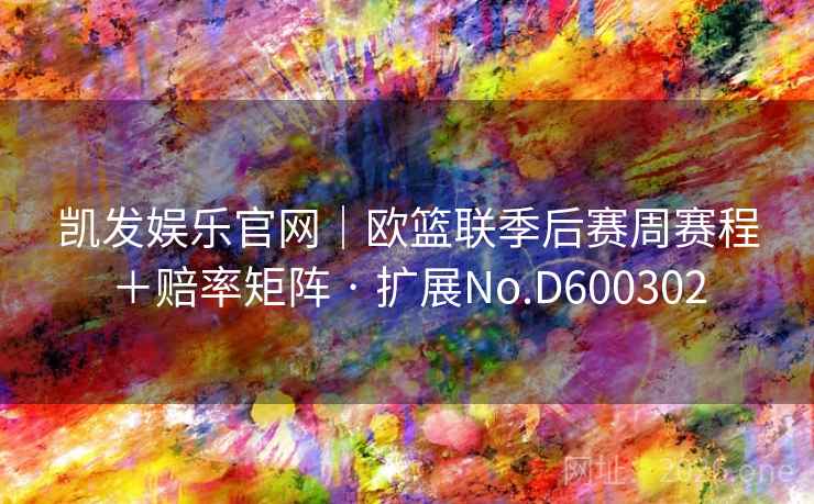 凯发娱乐官网|欧篮联季后赛周赛程+赔率矩阵 · 扩展No.D600302 第2张 凯发娱乐官网|欧篮联季后赛周赛程+赔率矩阵 · 扩展No.D600302 第2张