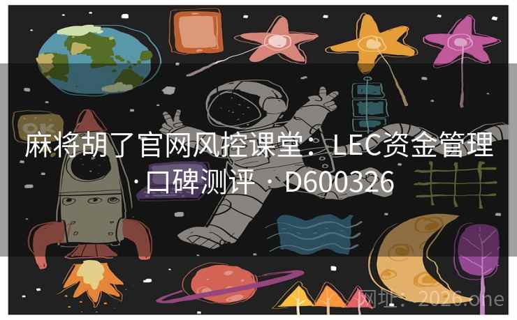 麻将胡了官网风控课堂：LEC资金管理·口碑测评 · D600326