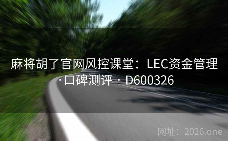 麻将胡了官网风控课堂:LEC资金管理·口碑测评 · D600326 第2张 麻将胡了官网风控课堂:LEC资金管理·口碑测评 · D600326 第2张