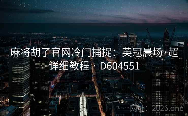 麻将胡了官网冷门捕捉:英冠晨场·超详细教程 · D604551 第2张 麻将胡了官网冷门捕捉:英冠晨场·超详细教程 · D604551 第2张