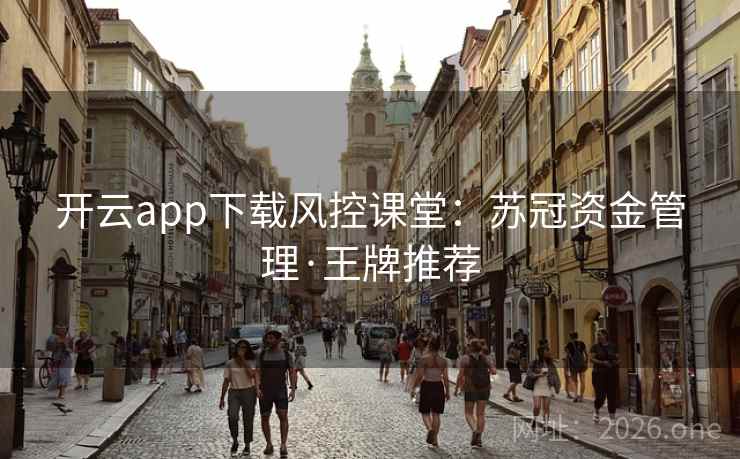 开云app下载风控课堂:苏冠资金管理·王牌推荐 第2张 开云app下载风控课堂:苏冠资金管理·王牌推荐 第2张