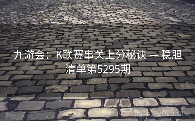 九游会：K联赛串关上分秘诀 — 稳胆清单第5295期