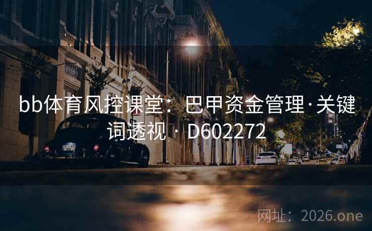 bb体育风控课堂:巴甲资金管理·关键词透视 · D602272 第2张 bb体育风控课堂:巴甲资金管理·关键词透视 · D602272 第2张