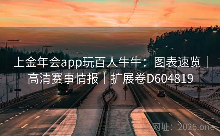 上金年会app玩百人牛牛：图表速览｜高清赛事情报｜扩展卷D604819  第2张