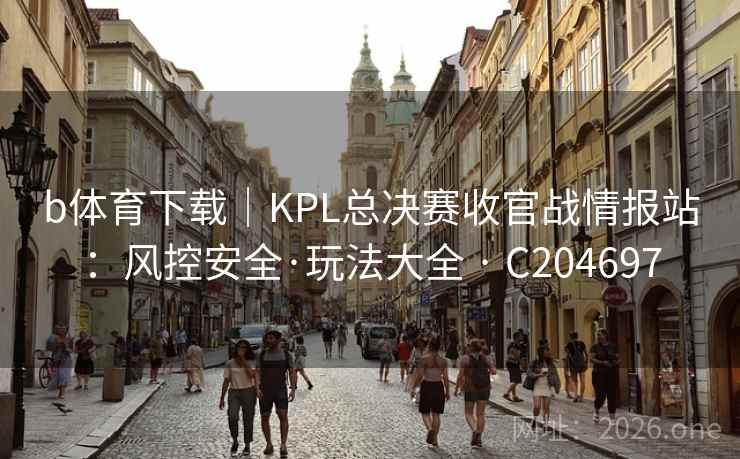 b体育下载｜KPL总决赛收官战情报站：风控安全·玩法大全 · C204697