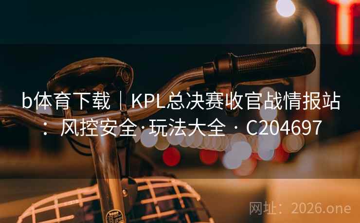 b体育下载|KPL总决赛收官战情报站:风控安全·玩法大全 · C204697 第2张 b体育下载|KPL总决赛收官战情报站:风控安全·玩法大全 · C204697 第2张