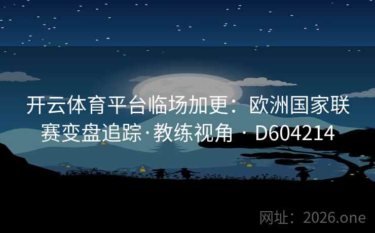 开云体育平台临场加更：欧洲国家联赛变盘追踪·教练视角 · D604214