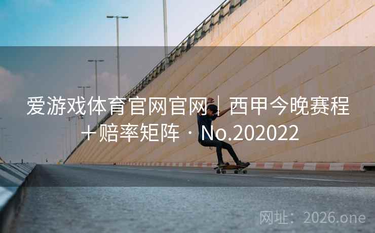 爱游戏体育官网官网|西甲今晚赛程+赔率矩阵 · No.202022 第2张 爱游戏体育官网官网|西甲今晚赛程+赔率矩阵 · No.202022 第2张