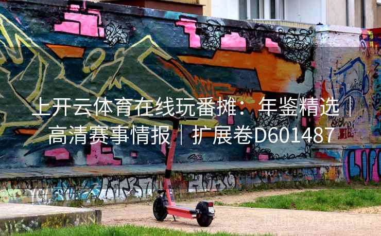 上开云体育在线玩番摊：年鉴精选｜高清赛事情报｜扩展卷D601487  第2张