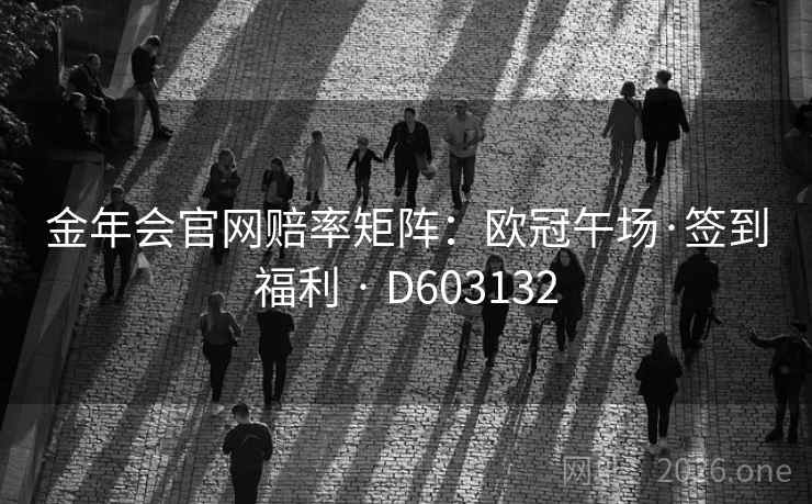 金年会官网赔率矩阵：欧冠午场·签到福利 · D603132  第2张
