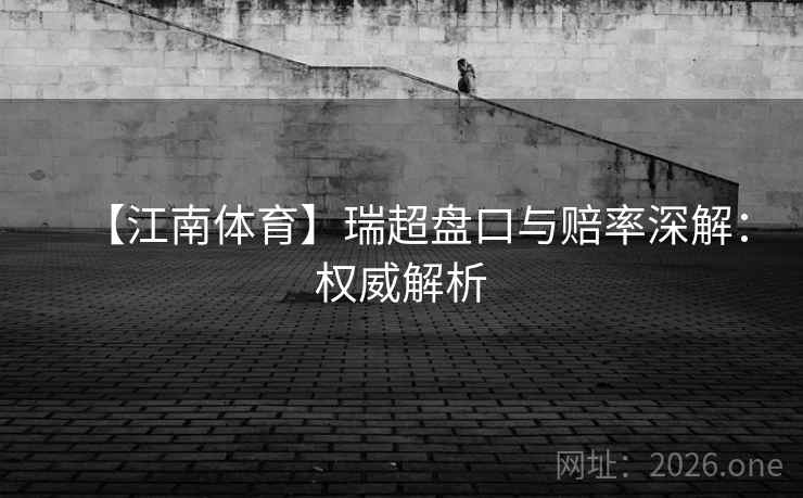 【江南体育】瑞超盘口与赔率深解：权威解析  第2张