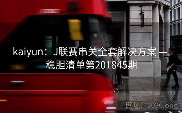 kaiyun:J联赛串关全套解决方案 — 稳胆清单第201845期 第1张 kaiyun:J联赛串关全套解决方案 — 稳胆清单第201845期 第1张