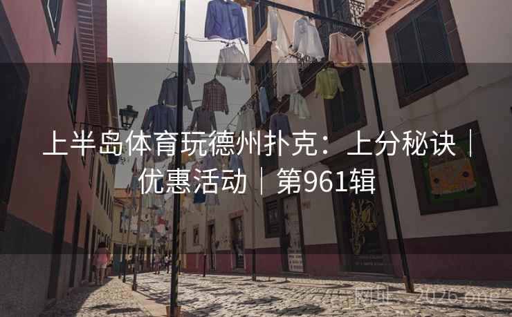 上半岛体育玩德州扑克:上分秘诀|优惠活动|第961辑 第2张 上半岛体育玩德州扑克:上分秘诀|优惠活动|第961辑 第2张