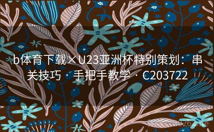 b体育下载×U23亚洲杯特别策划：串关技巧 · 手把手教学 · C203722