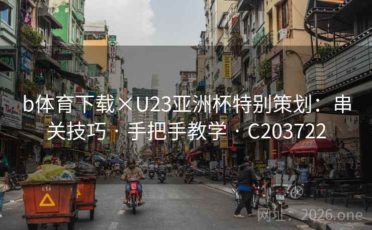 b体育下载×U23亚洲杯特别策划：串关技巧 · 手把手教学 C203722  第2张